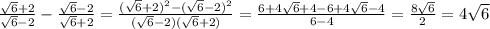 \frac{ \sqrt{6} +2}{\sqrt{6} -2} - \frac{\sqrt{6} -2}{\sqrt{6} +2} = \frac{(\sqrt{6} +2)^2-(\sqrt{6} -2)^2}{(\sqrt{6} -2)(\sqrt{6} +2)} = \frac{6+4 \sqrt{6}+4-6+4 \sqrt{6}-4 }{6-4} = \frac{8 \sqrt{6} }{2} =4 \sqrt{6}