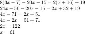 8(3x - 7) - 20x - 15 = 2(x + 16) + 19 \\ 24x - 56 - 20x - 15 = 2x + 32 + 19 \\ 4x - 71 = 2x + 51 \\ 4x - 2x = 51 + 71 \\ 2x = 122 \\ x = 61