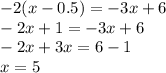 - 2(x - 0.5) = - 3x + 6 \\ - 2x + 1 = - 3x + 6 \\ - 2x + 3x = 6 - 1 \\ x = 5