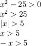 {x}^{2} - 25 0 \\ {x}^{2} 25 \\ |x| 5 \\ x 5 \\ - x 5