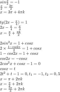 sin \frac{x}{2} =-1 \\ \frac{x}{2}= \frac{3 \pi }{2} \\ x=3 \pi +4 \pi k \\ \\ tg(2x- \frac{ \pi}{4} )=1 \\ 2x- \frac{ \pi }{4}= \frac{ \pi }{4} \\ x= \frac{ \pi }{4} + \frac{ \pi k}{2} \\ \\ 2sin^2x=1+cosx \\ 2\times \frac{1-cos2x}{2} =1+cosx \\ 1-cos2x=1+cosx \\ cos2x=-cosx \\ 2cos^2x+cosx-1=0 \\ cosx=t \\ 2t^2+t-1=0, t_1=-1, t_2=0,5 \\ x= \pi +2 \pi k \\ x= \frac{ \pi }{3} +2 \pi k \\ x= \frac{5 \pi }{3}+2 \pi k