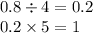 0.8 \div 4 = 0.2 \\ 0.2 \times 5 = 1