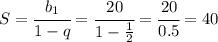 S= \cfrac{b_1}{1-q} =\cfrac{20}{1- \frac{1}{2} }=\cfrac{20}{0.5}=40