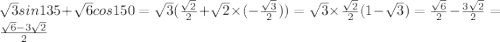 \sqrt{3} sin135 + \sqrt{6} cos150 = \sqrt{3} ( \frac{ \sqrt{2} }{2} + \sqrt{2} \times ( - \frac{ \sqrt{3} }{2} )) = \sqrt{3} \times \frac{ \sqrt{2} }{2} (1 - \sqrt{3} ) = \frac{ \sqrt{6} }{2} - \frac{3 \sqrt{2} }{2} = \frac{ \sqrt{6} - 3 \sqrt{2} }{2}