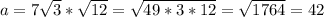 a=7 \sqrt{3} * \sqrt{12} = \sqrt{49*3*12} = \sqrt{1764} =42