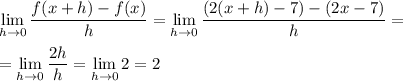 \displaystyle \lim_{h\to 0} \frac{f(x+h)-f(x)}{h}= \lim_{h\to 0} \frac{(2(x+h)-7)-(2x-7)}{h}=\\\\= \lim_{h\to 0} \frac{2h}{h}=\lim_{h\to 0} 2=2