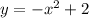 y = - x {}^{2} + 2