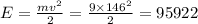 E= \frac{m{v}^{2} }{2} = \frac{9 \times 146^{2} }{2} = 95922