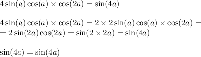 4 \sin(a) \cos(a) \times \cos(2a) = \sin(4a) \\ \\ 4 \sin(a) \cos(a) \times \cos(2a) = 2 \times 2\sin(a) \cos(a) \times \cos(2a) = \\ = 2 \sin(2a) \cos( 2a ) = \sin(2 \times 2a) = \sin(4a) \\ \\ \sin(4a) = \sin(4a)