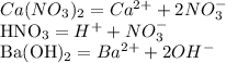 Ca(NO_{3})_{2}=Ca^{2+}+2NO_{3}^{-}&#10;&#10;HNO_{3}=H^{+}+NO_{3}^{-}&#10;&#10;Ba(OH)_{2}=Ba^{2+}+2OH^{-}