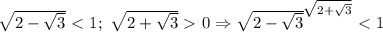 \sqrt{2-\sqrt{3}}\ \textless \ 1;\ \sqrt{2+\sqrt{3}}\ \textgreater \ 0\Rightarrow &#10;\sqrt{2-\sqrt{3}}^{\sqrt{2+\sqrt{3}}}\ \textless \ 1