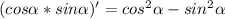 (cos \alpha * sin \alpha )' = cos^2 \alpha - sin^2 \alpha