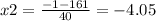 x2 = \frac{ - 1 - 161}{40} = - 4.05