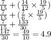 \frac{7}{15} + ( \frac{14}{12} \times \frac{19}{5} ) \\ \frac{7}{15} + ( \frac{7}{6} \times \frac{19}{5} ) \\ \frac{7}{15} + \frac{133}{30} \\ \frac{147}{30} = \frac{49}{10} = 4.9