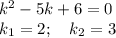 k^2-5k+6=0\\k_1=2;~~~k_2=3