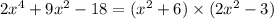 2 {x}^{4} + 9 {x}^{2} - 18 = ( {x}^{2} + 6) \times (2 {x}^{2} - 3)