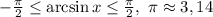 - \frac{ \pi }{2} \leq \arcsin x \leq \frac{ \pi }{2} ,\ \pi \approx 3,14