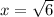 x = \sqrt{6}