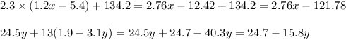 2.3 \times (1.2x - 5.4) + 134.2 = 2.76x - 12.42 + 134.2 = 2.76x - 121.78 \\ \\ 24.5y + 13(1.9 - 3.1y) = 24.5y + 24.7 - 40.3y = 24.7 - 15.8y