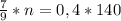 \frac{7}{9} *n = 0,4*140