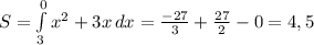 S= \int\limits^0_3 { x^{2} +3x} \, dx= \frac{-27}{3}+ \frac{27}{2}-0=4,5