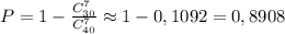 P=1- \frac{C_{30}^7}{C_{40}^7}\approx 1-0,1092=0,8908