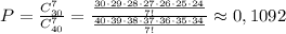 P= \frac{C_{30}^7}{C_{40}^7}=\frac{\frac{30\cdot 29\cdot 28\cdot 27\cdot 26\cdot 25\cdot 24}{7!}}{\frac{40\cdot 39\cdot 38\cdot 37\cdot 36\cdot 35\cdot 34}{7!}}\approx 0,1092