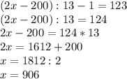 \displaystyle (2x-200):13-1=123 \\ (2x-200):13=124 \\ 2x-200=124*13 \\ 2x=1612+200 \\ x=1812:2 \\ x=906