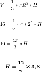 V=\dfrac{1}{3}*\pi{R^2}*H\\\\\\16=\dfrac{1}{3}*\pi*2^2*H\\\\\\16=\dfrac{4\pi}{3}*H\\\\\\\boxed{\boldsymbol{\Bigg{~~H=\dfrac{12}{\pi}\approx3,8~~}}}\\