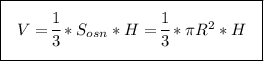 \boxed{~~\Bigg{V=\dfrac{1}{3}*S_{osn}*H=\dfrac{1}{3}*\pi{R^2}*H}~~}}\\