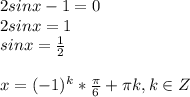 2sinx-1=0 \\ 2sinx=1 \\ sinx= \frac{1}{2} \\ \\ x= (-1)^k* \frac{ \pi }{6} + \pi k , k \in Z