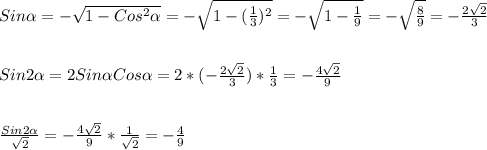 Sin \alpha =- \sqrt{1-Cos ^{2} \alpha } =- \sqrt{1-( \frac{1}{3}) ^{2} }=- \sqrt{1- \frac{1}{9} } =- \sqrt{ \frac{8}{9} } =- \frac{2 \sqrt{2} }{3}\\\\\\Sin2 \alpha =2Sin \alpha Cos \alpha =2*(- \frac{2 \sqrt{2} }{3} )* \frac{1}{3} =- \frac{4 \sqrt{2} }{9}\\\\\\ \frac{Sin2 \alpha }{ \sqrt{2} }=- \frac{4 \sqrt{2} }{9} * \frac{1}{ \sqrt{2} }=- \frac{4}{9}