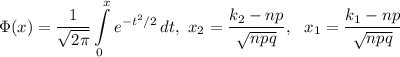 \Phi(x)=\displaystyle \frac{1}{ \sqrt{2 \pi } } \int\limits^x_0 {e^{-t^2/2}} \, dt,~ x_2= \dfrac{k_2-np}{ \sqrt{npq} } ,~~ x_1= \frac{k_1-np}{ \sqrt{npq} }