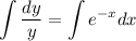 \displaystyle \int \frac{dy}{y} =\int e^{-x}dx