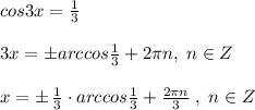 cos3x=\frac{1}{3}\\\\3x=\pm arccos\frac{1}{3}+2\pi n,\; n\in Z\\\\x=\pm \, \frac{1}{3}\cdot arccos\frac{1}{3}+\frac{2\pi n}{3}\; ,\; n\in Z