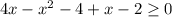 4x-x^2-4+x-2 \geq 0