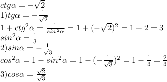 ctg \alpha =- \sqrt{2}\\1)tg \alpha =- \frac{1}{ \sqrt2}\\1+ctg^2 \alpha = \frac{1}{sin^2 \alpha }=1+(- \sqrt2)^2=1+2=3\\sin^2 \alpha = \frac13\\2)sin \alpha =- \frac{1}{ \sqrt3}\\cos^2 \alpha =1-sin^2 \alpha =1-(- \frac{1}{ \sqrt{3}})^2=1- \frac{1}{3}= \frac23\\3)cos \alpha =\frac{ \sqrt2}{\sqrt3}