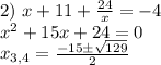 2)\ x+11+ \frac{24}{x} =-4\\&#10;x^2+15x+24=0\\&#10;x_{3,4}= \frac{-15 \б \sqrt{129} }{2}