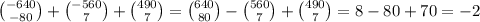 \binom{ - 640}{ - 80} + \binom{ - 560}{7} + \binom{490}{7} = \binom{640}{80} - \binom{560}{7} + \binom{490}{7} = 8 - 80 + 70 = - 2