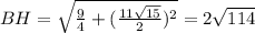 BH= \sqrt{ \frac{9}{4}+ (\frac{11\sqrt{15}}{2})^{2}}=2\sqrt{114}