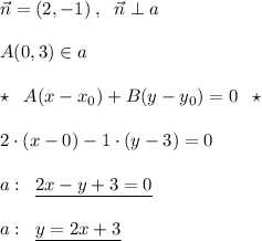 \vec{n}=(2,-1)\; ,\; \; \vec{n}\perp a\\\\A(0,3)\in a\\\\\star \; \; A(x-x_0)+B(y-y_0)=0\; \; \star \\\\2\cdot (x-0)-1\cdot (y-3)=0\\\\a:\; \; \underline {2x-y+3=0}\\\\a:\; \; \underline {y=2x+3}