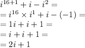 {i}^{16 + 1} + i - {i}^{2} = \\ = {i}^{16} \times {i}^{1} + i - ( - 1)= \\ = 1i + i + 1 = \\ = i + i + 1 = \\ = 2i + 1