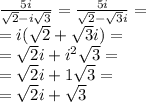 \frac{5i}{ \sqrt{2} - i \sqrt{3} } = \frac{5i}{ \sqrt{2} - \sqrt{3}i } = \\ = i( \sqrt{2} + \sqrt{3} i) = \\ = \sqrt{2} i + {i}^{2} \sqrt{3} = \\ = \sqrt{2} i + 1 \sqrt{3} = \\ = \sqrt{2} i + \sqrt{3}