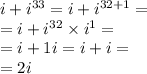 i + {i}^{33} = i + {i}^{32 + 1} = \\ = i + {i}^{32} \times {i}^{1} = \\ = i + 1i = i + i = \\ = 2i