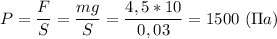 P=\dfrac{F}{S}=\dfrac{mg}{S}=\dfrac{4,5*10}{0,03}=1500\ (\Pi a)