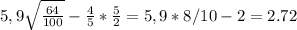 &#10;5,9 \sqrt{ \frac{64}{100 }} - \frac{4}{5} * \frac{5}{2} =5,9*8/10-2=2.72