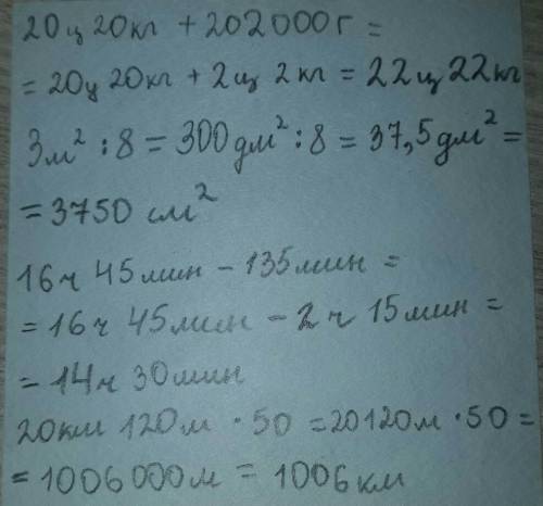 20 км 120 м= 3 м кв: 8= 16 ч 45 мин-135 мин = 20ц 20 кг + 202000г