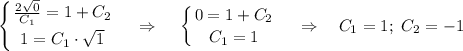 \displaystyle \left \{ {{\frac{2\sqrt{0}}{C_1}=1+C_2} \atop {1=C_1\cdot \sqrt{1}}} \right. ~~~\Rightarrow~~~\left \{ {{0=1+C_2} \atop {C_1=1}} \right. ~~~\Rightarrow~~~ C_1=1;~C_2=-1