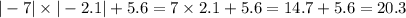 | - 7| \times | - 2.1| + 5.6 = 7 \times 2.1 + 5.6 = 14.7 + 5.6 = 20.3