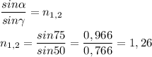 \displaystyle \frac{sin\alpha}{sin\gamma}=n_{1,2}\\ \\n_{1,2}= \frac{sin75}{sin50}=\frac{0,966}{0,766}=1,26